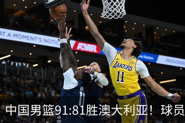 中国男篮91:81胜澳大利亚！球员评分：5人满分，3人优秀，2人拉胯